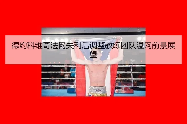 德约科维奇法网失利后调整教练团队温网前景展望