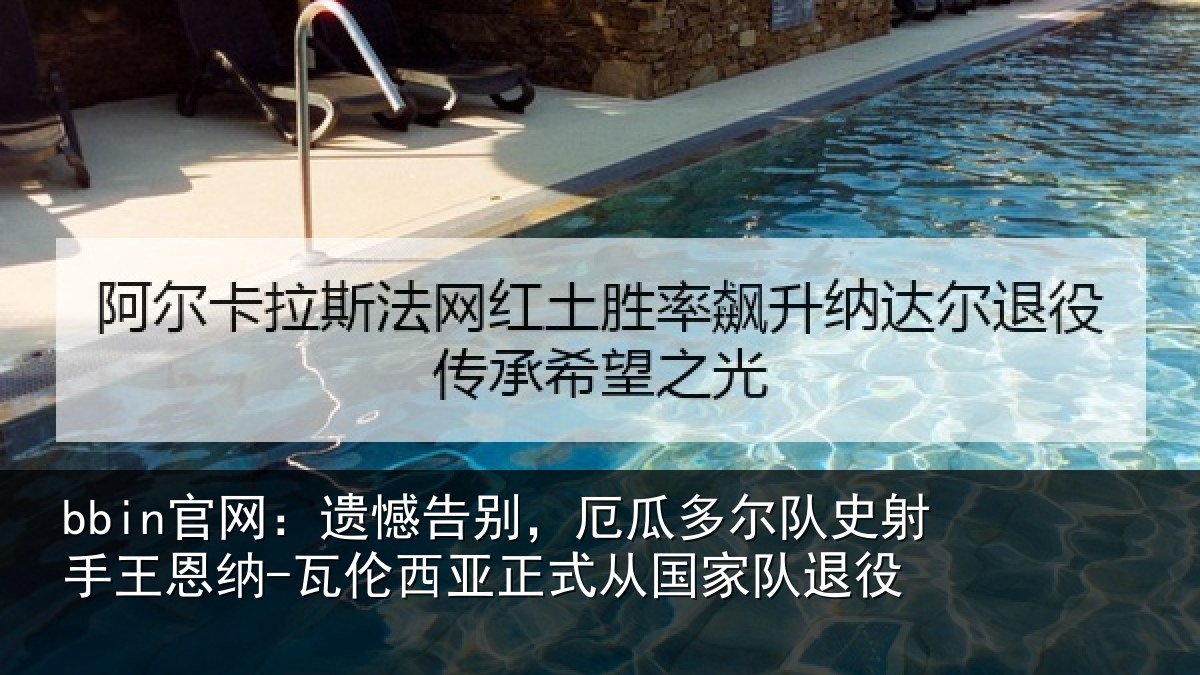 bbin官网：遗憾相关情况射手王恩纳-瓦伦相关情况退役