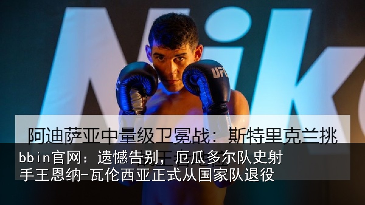 bbin官网：遗憾相关情况射手王恩纳-瓦伦相关情况退役