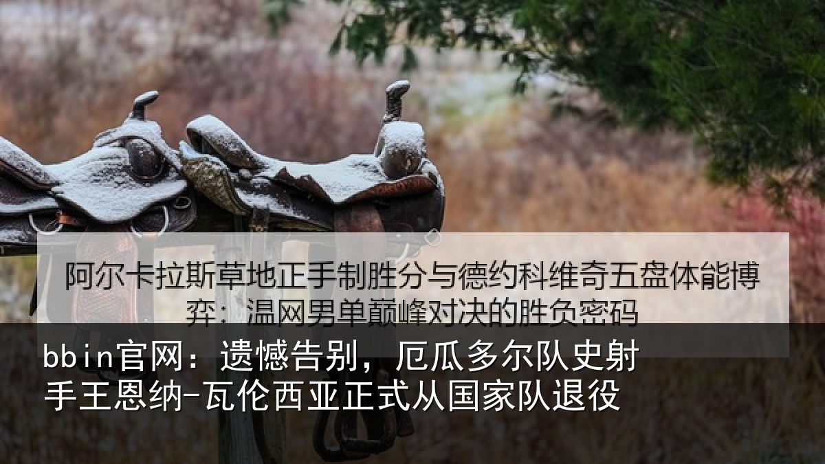 bbin官网：遗憾告别，厄瓜多尔队史射手王恩纳-瓦伦西亚正式从国家队退役
