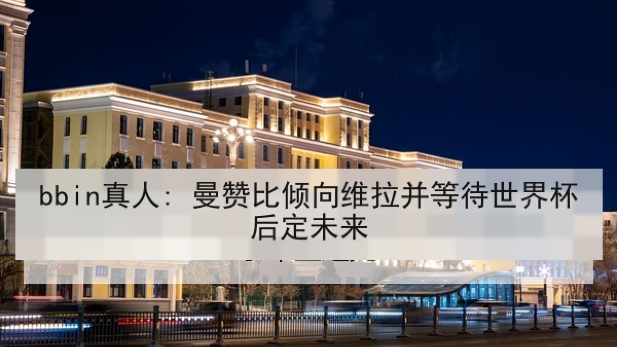 bbin真人: 曼赞比倾向维拉并等待世界杯后定未来