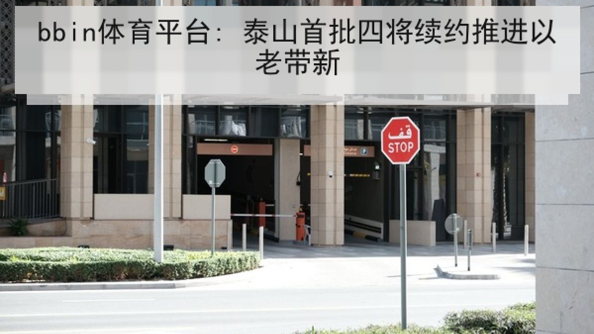bbin体育平台: 泰山首批四将续约推进以老带新