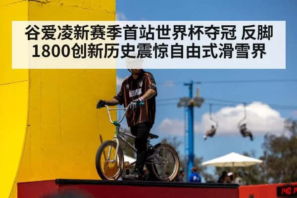 谷爱凌新赛季首站世界杯夺冠 反脚1800创新历史震惊自由式滑雪界