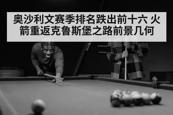 奥沙利文赛季排名跌出前十六 火箭重返克鲁斯堡之路前景几何