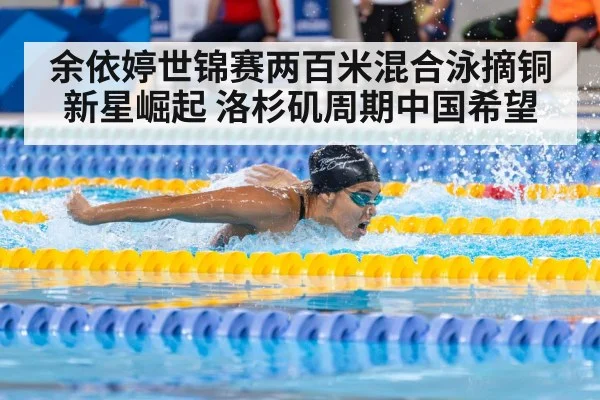 余依婷世锦赛两百米混合泳摘铜新星崛起 洛杉矶周期中国希望